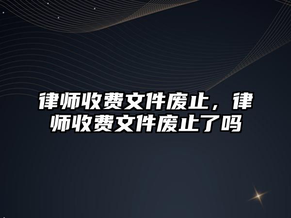 律師收費文件廢止，律師收費文件廢止了嗎