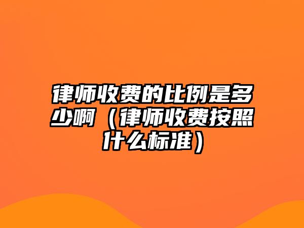 律師收費的比例是多少啊（律師收費按照什么標準）