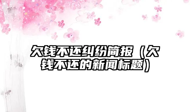 欠錢不還糾紛簡報（欠錢不還的新聞標題）