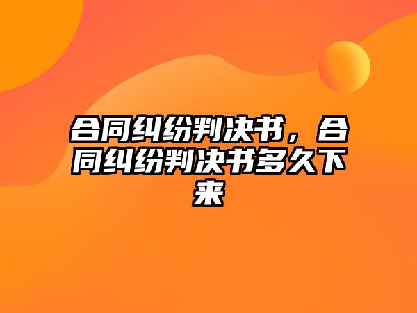 合同糾紛判決書，合同糾紛判決書多久下來