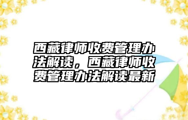 西藏律師收費管理辦法解讀，西藏律師收費管理辦法解讀最新