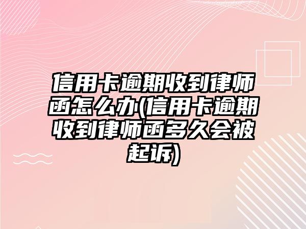 信用卡逾期收到律師函怎么辦(信用卡逾期收到律師函多久會被起訴)