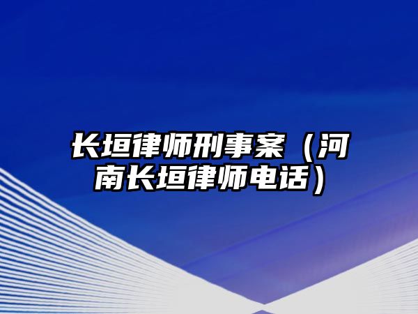 長垣律師刑事案（河南長垣律師電話）