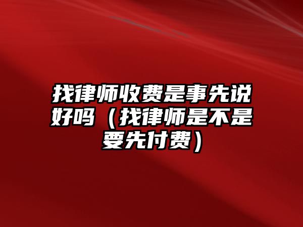 找律師收費是事先說好嗎（找律師是不是要先付費）