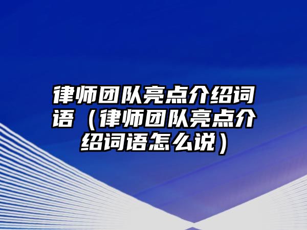 律師團隊亮點介紹詞語（律師團隊亮點介紹詞語怎么說）