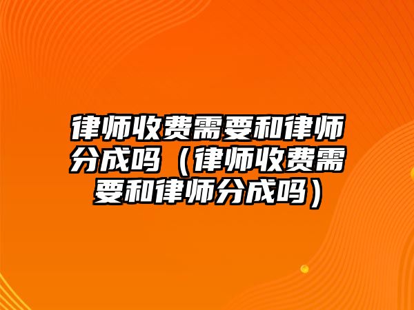 律師收費需要和律師分成嗎（律師收費需要和律師分成嗎）