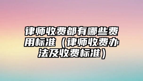 律師收費都有哪些費用標準（律師收費辦法及收費標準）