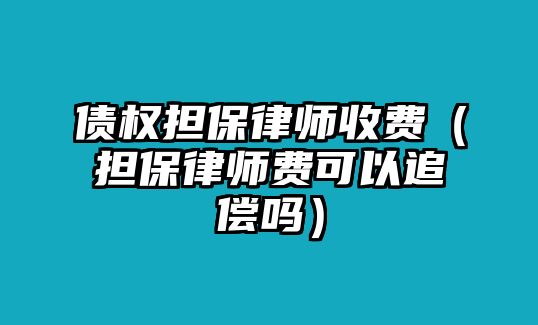 債權擔保律師收費（擔保律師費可以追償嗎）