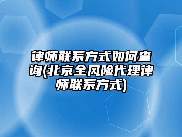 律師聯系方式如何查詢(北京全風險代理律師聯系方式)