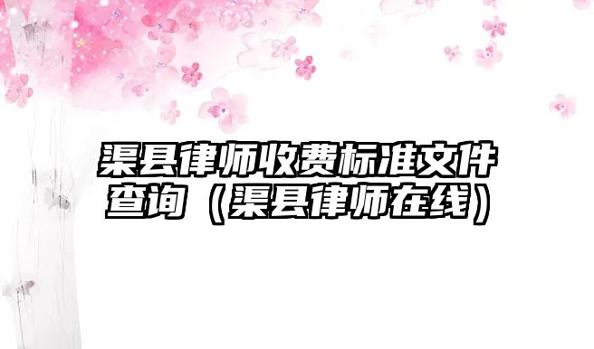 渠縣律師收費(fèi)標(biāo)準(zhǔn)文件查詢（渠縣律師在線）