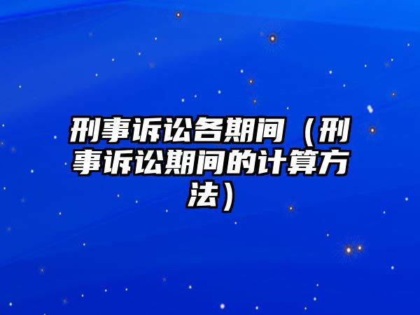 刑事訴訟各期間（刑事訴訟期間的計算方法）