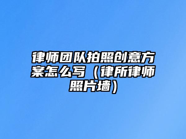 律師團隊拍照創意方案怎么寫（律所律師照片墻）