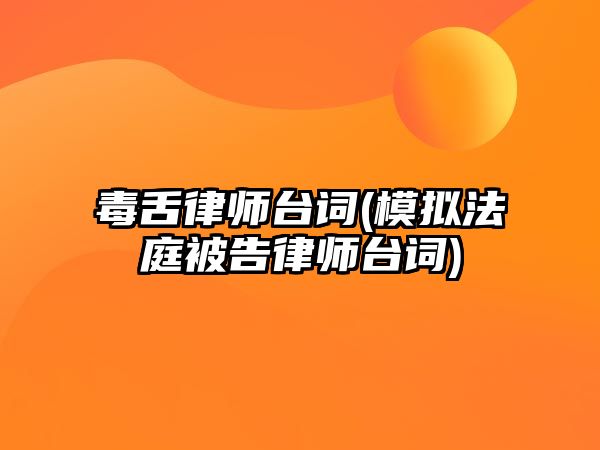 毒舌律師臺(tái)詞(模擬法庭被告律師臺(tái)詞)