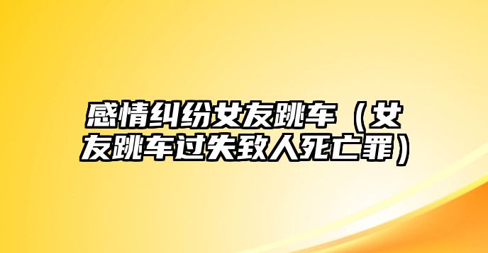 感情糾紛女友跳車（女友跳車過(guò)失致人死亡罪）