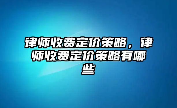 律師收費定價策略，律師收費定價策略有哪些