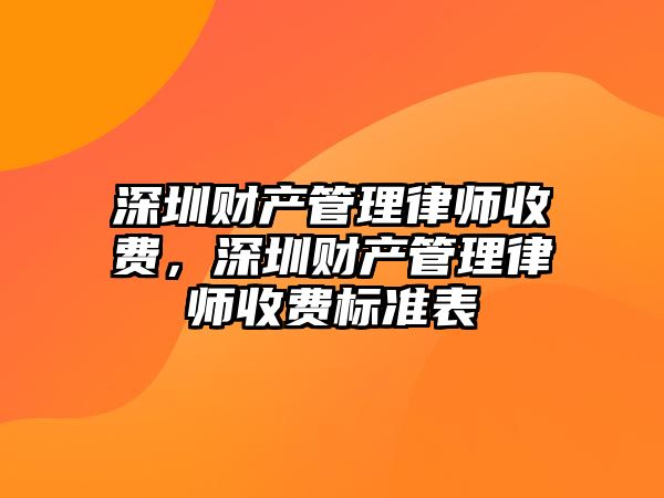 深圳財產管理律師收費，深圳財產管理律師收費標準表