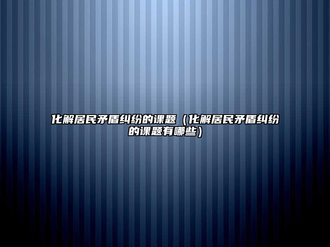 化解居民矛盾糾紛的課題（化解居民矛盾糾紛的課題有哪些）