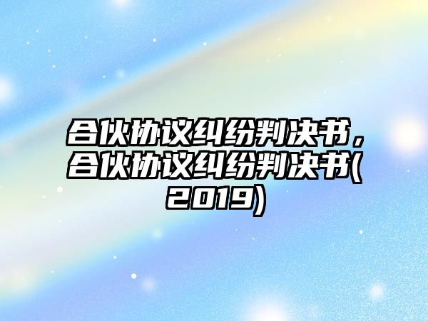 合伙協議糾紛判決書，合伙協議糾紛判決書(2019)