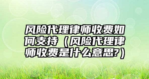 風險代理律師收費如何支持（風險代理律師收費是什么意思?）