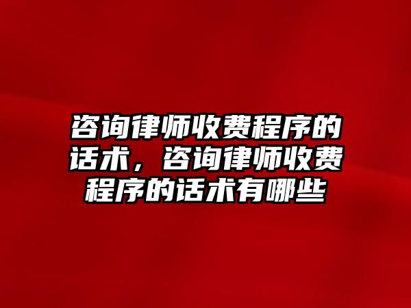 咨詢律師收費程序的話術，咨詢律師收費程序的話術有哪些