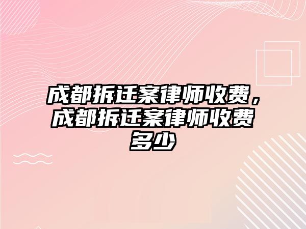 成都拆遷案律師收費(fèi)，成都拆遷案律師收費(fèi)多少