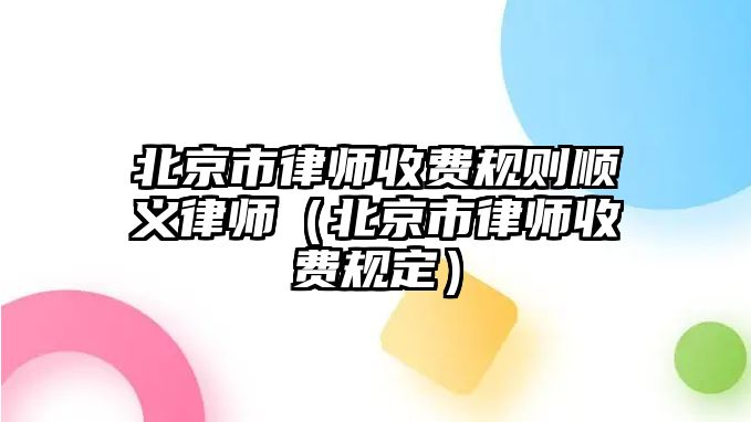 北京市律師收費規則順義律師（北京市律師收費規定）