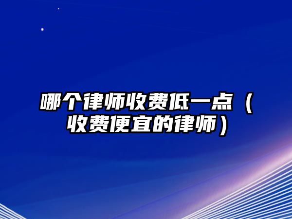 哪個律師收費低一點（收費便宜的律師）