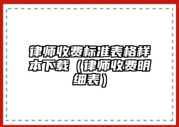 律師收費標準表格樣本下載（律師收費明細表）