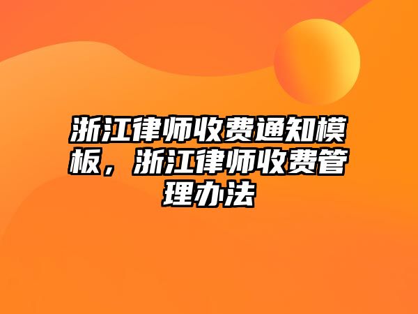 浙江律師收費通知模板，浙江律師收費管理辦法