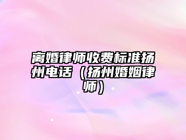 離婚律師收費標準揚州電話（揚州婚姻律師）