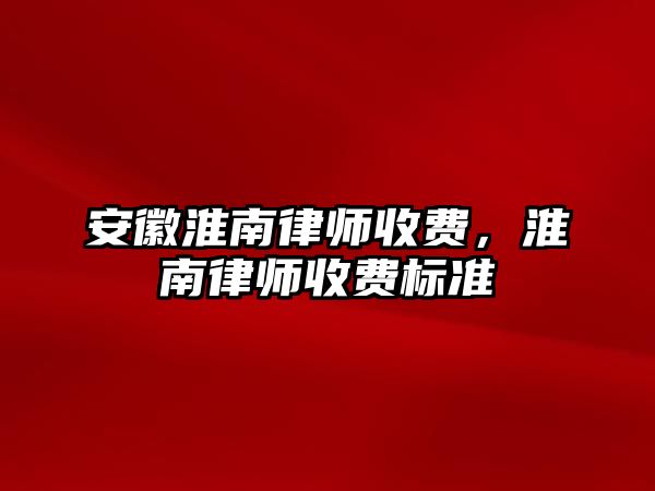 安徽淮南律師收費，淮南律師收費標準