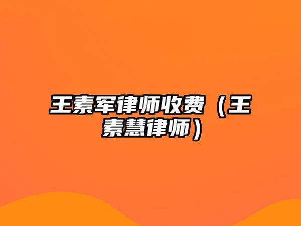 王素軍律師收費（王素慧律師）