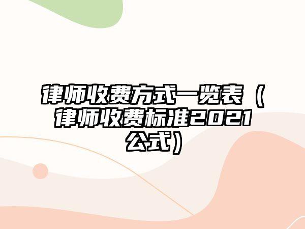 律師收費方式一覽表（律師收費標準2021公式）