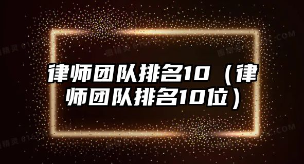 律師團隊排名10（律師團隊排名10位）