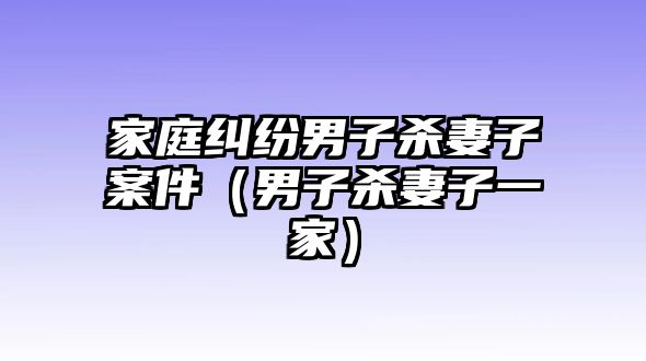 家庭糾紛男子殺妻子案件（男子殺妻子一家）