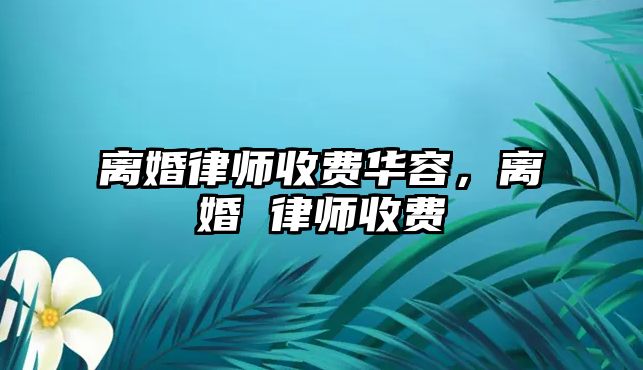 離婚律師收費華容，離婚 律師收費