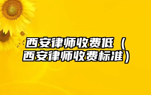 西安律師收費低（西安律師收費標準）