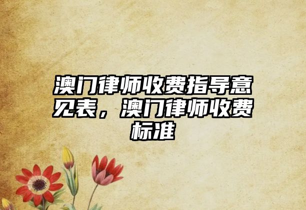 澳門律師收費指導意見表，澳門律師收費標準