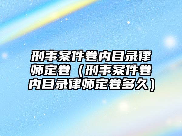 刑事案件卷內目錄律師定卷（刑事案件卷內目錄律師定卷多久）