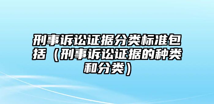 刑事訴訟證據(jù)分類標(biāo)準(zhǔn)包括（刑事訴訟證據(jù)的種類和分類）