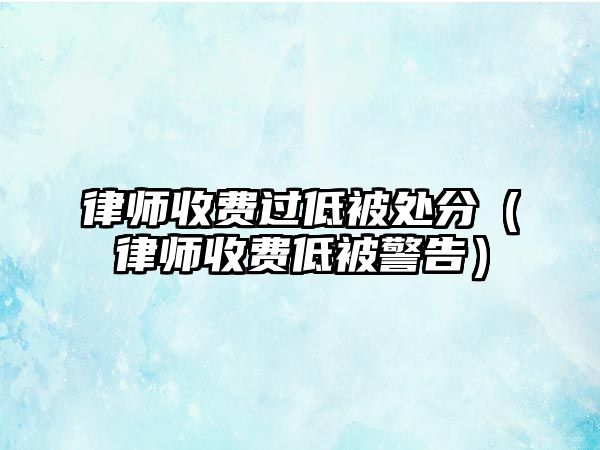 律師收費過低被處分（律師收費低被警告）