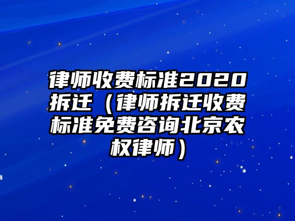 律師收費標準2020拆遷（律師拆遷收費標準免費咨詢北京農權律師）