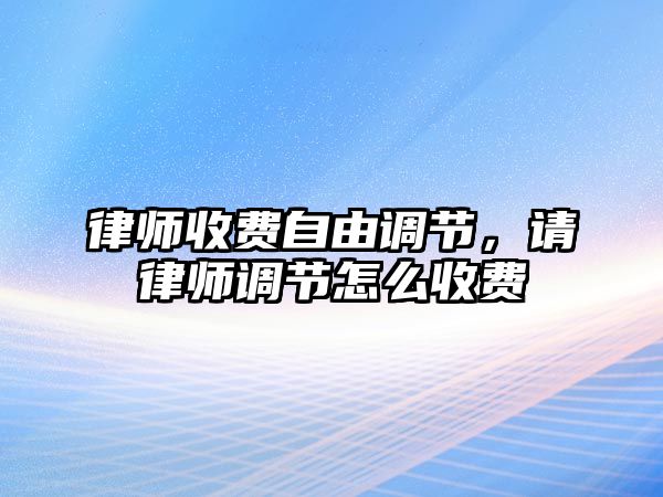 律師收費自由調(diào)節(jié)，請律師調(diào)節(jié)怎么收費