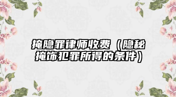 掩隱罪律師收費（隱秘掩飾犯罪所得的條件）