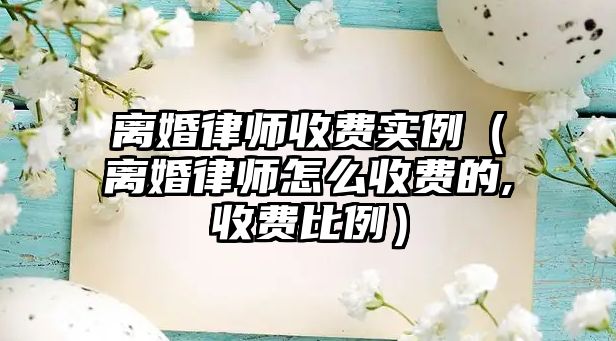 離婚律師收費實例（離婚律師怎么收費的,收費比例）