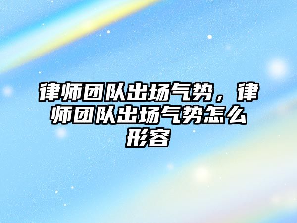 律師團隊出場氣勢，律師團隊出場氣勢怎么形容