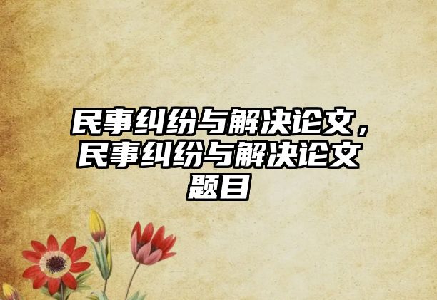 民事糾紛與解決論文，民事糾紛與解決論文題目