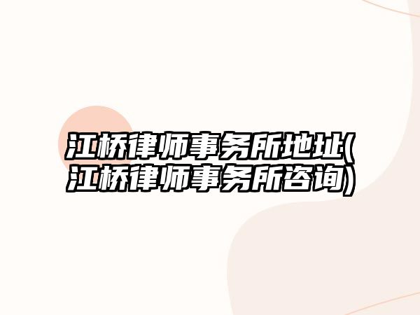 江橋律師事務所地址(江橋律師事務所咨詢)