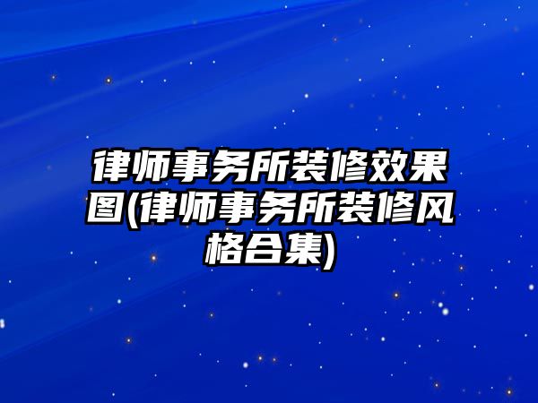 律師事務(wù)所裝修效果圖(律師事務(wù)所裝修風(fēng)格合集)