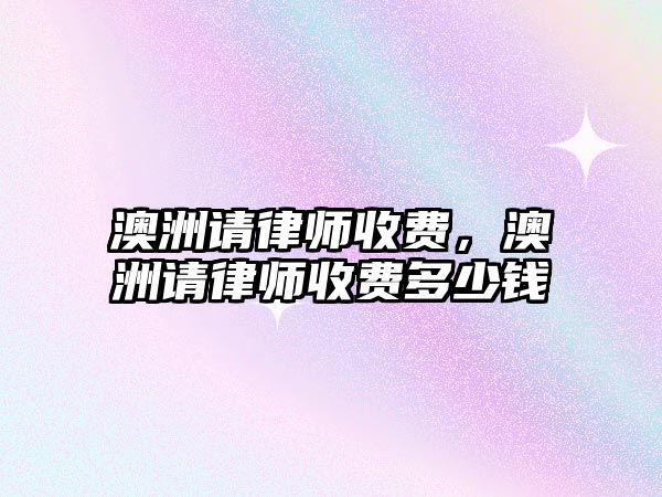 澳洲請律師收費，澳洲請律師收費多少錢